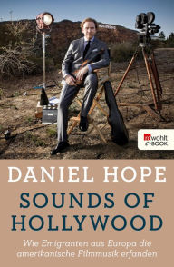 Sounds of Hollywood: Wie Emigranten aus Europa die amerikanische Filmmusik erfanden Daniel Hope Author
