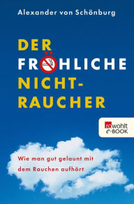 Der frÃ¶hliche Nichtraucher: Wie man gut gelaunt mit dem Rauchen aufhÃ¶rt Alexander Graf von SchÃ¶nburg Author