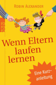 Wenn Eltern laufen lernen: Eine Kurzanleitung Robin Alexander Author