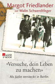 Versuche, dein Leben zu machen: Als Jüdin versteckt in Berlin Margot Friedlander Author