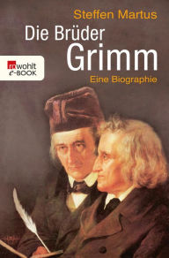 Die BrÃ¼der Grimm: Eine Biographie Steffen Martus Author
