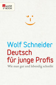Deutsch für junge Profis: Wie man gut und lebendig schreibt Wolf Schneider Author