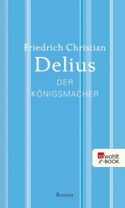 Der Königsmacher Friedrich Christian Delius Author