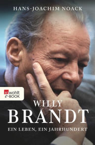 Willy Brandt: Ein Leben, ein Jahrhundert Hans-Joachim Noack Author