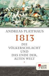 1813: Die VÃ¶lkerschlacht und das Ende der alten Welt Andreas Platthaus Author