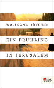 Ein FrÃ¼hling in Jerusalem Wolfgang BÃ¼scher Author