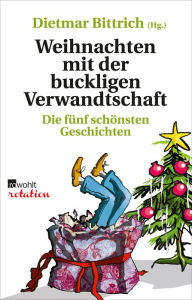 Weihnachten mit der buckligen Verwandtschaft: Die fÃ¼nf schÃ¶nsten Geschichten Dietmar Bittrich Editor