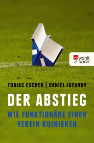 Der Abstieg: Wie Funktionäre einen Verein ruinieren Tobias Escher Author