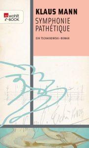 Symphonie Pathétique: Ein Tschaikowsky-Roman Klaus Mann Author