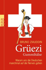 Grüezi Gummihälse: Warum uns die Deutschen manchmal auf die Nerven gehen Bruno Ziauddin Author