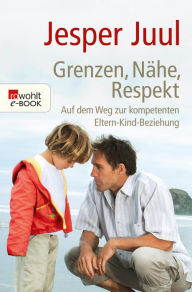 Grenzen, NÃ¤he, Respekt: Auf dem Weg zur kompetenten Eltern-Kind-Beziehung Jesper Juul Author