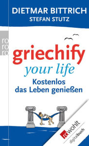 Griechify your life: Kostenlos das Leben genieÃ?en Dietmar Bittrich Author