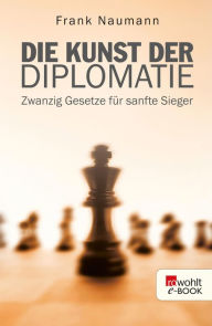 Die Kunst der Diplomatie: Zwanzig Gesetze für sanfte Sieger Frank Naumann Author