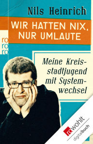Wir hatten nix, nur Umlaute: Meine Kreisstadtjugend mit Systemwechsel Nils Heinrich Author