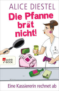 Die Pfanne brät nicht!: Eine Kassiererin rechnet ab - Alice Diestel