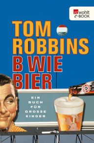 B wie Bier: Ein Buch für große Kinder Tom Robbins Author