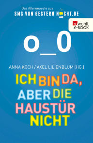 Ich bin da, aber die Haustür nicht: Das Allerneueste aus SMSvonGesternNacht.de Anna Koch Editor