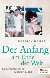 Der Anfang am Ende der Welt: Geschichte einer wahren Liebe Patrick Bauer Author