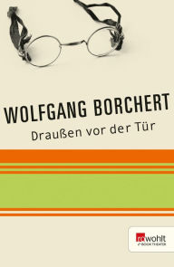 Draußen vor der Tür: Ein Stück, das kein Theater spielen und kein Publikum sehen will Wolfgang Borchert Author