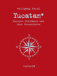 Yucatan: Kuriose Ortsnamen und ihre Geschichten Wolfgang Koydl Author