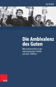 Die Ambivalenz des Guten: Menschenrechte in der internationalen Politik seit den 1940ern Jan Eckel Author