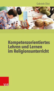 Kompetenzorientiertes Lehren und Lernen im Religionsunterricht Gabriele Obst Author