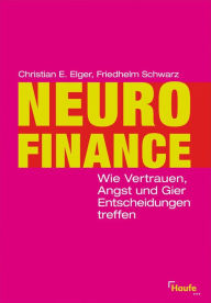 Neurofinance: Wie Vertrauen, Angst und Gier Entscheidungen treffen Christian E. Elger Author