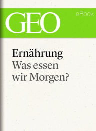 Ernährung: Was essen wir morgen? (GEO eBook Single) GEO Magazin Editor