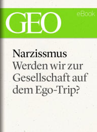 Narzissmus: Werden wir zur Gesellschaft auf dem Ego-Trip? (GEO eBook Single) GEO Magazin Editor