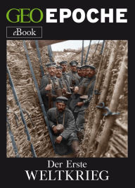 Der Erste Weltkrieg: Von Sarajevo bis Versailles: die Zeitenwende 1914-1918 GEO EPOCHE Editor