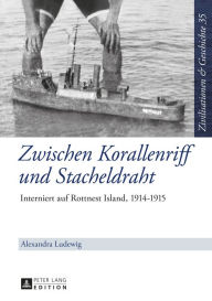 Zwischen Korallenriff und Stacheldraht: Interniert auf Rottnest Island, 1914-1915 - Alexandra Ludewig