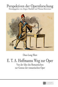 E. T. A. Hoffmanns Weg zur Oper: Von der Idee des Romantischen zur Genese der romantischen Oper - Diau-Long Shen
