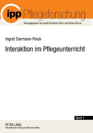 Interaktion im Pflegeunterricht: Begruendungslinien der Interaktionistischen Pflegedidaktik - Ingrid Darmann-Finck
