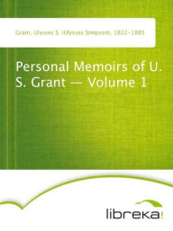 Personal Memoirs of U. S. Grant - Volume 1 - Ulysses S. (Ulysses Simpson) Grant