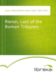 Rienzi, Last of the Roman Tribunes - Edward Bulwer Lytton Lytton