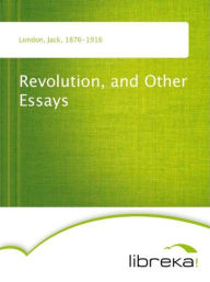 Revolution, and Other Essays - Jack London