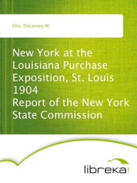 New York at the Louisiana Purchase Exposition, St. Louis 1904 Report of the New York State Commission - DeLancey M. Ellis