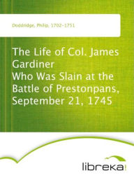 The Life of Col. James Gardiner Who Was Slain at the Battle of Prestonpans, September 21, 1745 - Philip Doddridge