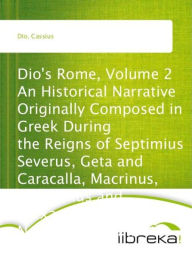 Dio's Rome, Volume 2 An Historical Narrative Originally Composed in Greek During the Reigns of Septimius Severus, Geta and Caracalla, Macrinus, Elagabalus and Alexander Severus; and Now Presented in English Form. Second Volume Extant Books 36-44 (B.C. 69- - Cassius Dio