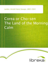 Corea or Cho-sen The Land of the Morning Calm - Arnold Henry Savage Landor