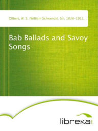 Bab Ballads and Savoy Songs - W. S. (William Schwenck) Gilbert