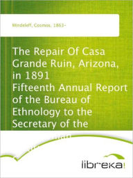 The Repair Of Casa Grande Ruin, Arizona, in 1891 Fifteenth Annual Report of the Bureau of Ethnology to the Secretary of the Smithsonian Institution, 1893-94, Government Printing Office, Washington, 1897, pages 315-348 - Cosmos Mindeleff