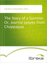 The Story of a Summer Or, Journal Leaves from Chappaqua - Cecilia Pauline Cleveland