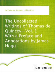 The Uncollected Writings of Thomas de Quincey-Vol. 1 With a Preface and Annotations by James Hogg - Thomas De Quincey
