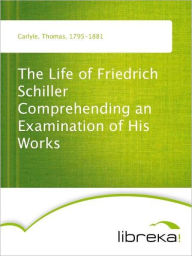The Life of Friedrich Schiller Comprehending an Examination of His Works - Thomas Carlyle