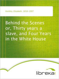 Behind the Scenes or, Thirty years a slave, and Four Years in the White House - Elizabeth Keckley