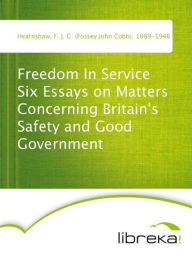 Freedom In Service Six Essays on Matters Concerning Britain's Safety and Good Government - F. J. C. (Fossey John Cobb) Hearnshaw