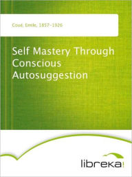 Self Mastery Through Conscious Autosuggestion - Emile Coué
