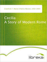 Cecilia A Story of Modern Rome - F. Marion (Francis Marion) Crawford