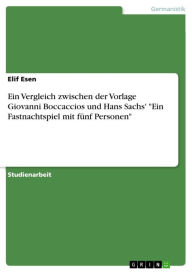 Ein Vergleich zwischen der Vorlage Giovanni Boccaccios und Hans Sachs' 'Ein Fastnachtspiel mit fÃ¼nf Personen' Elif Esen Author